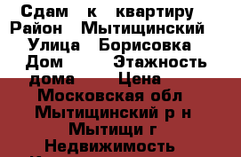 Сдам 1 к.  квартиру  › Район ­ Мытищинский  › Улица ­ Борисовка › Дом ­ 16 › Этажность дома ­ 2 › Цена ­ 25 - Московская обл., Мытищинский р-н, Мытищи г. Недвижимость » Квартиры аренда   
